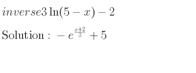 The inverse of 3ln(5-x)-2 is -e^{(x+2)/3}+5